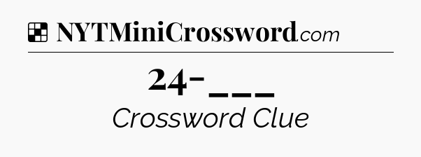 Solution: 24-___ - NYT Crossword