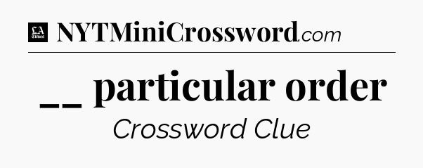 __ particular order - LA Times Crossword