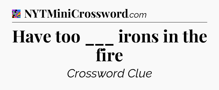 Have too ___ irons in the fire Crossword Clue