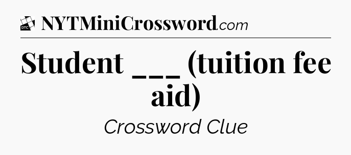 Student ___ (tuition fee aid) - Daily Themed Classic Crossword