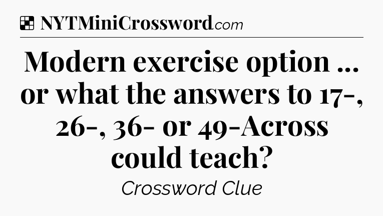 Solution: Modern exercise option ... or what the answers to 17-, 26-, 36- or 49-Across could teach - NYT Crossword