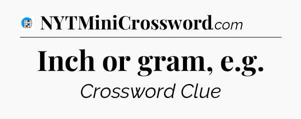 Inch or gram, e.g Crossword Clue