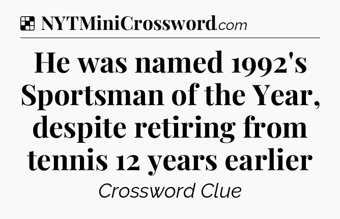 Solution: He was named 1992's Sportsman of the Year, despite retiring from tennis 12 years earlier - NYT Crossword