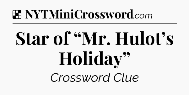 Solution: Star of “Mr. Hulot’s Holiday” - NYT Crossword