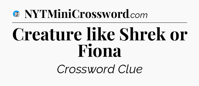 Creature like Shrek or Fiona Crossword Clue