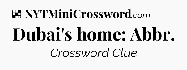 Solution: Dubai's home: Abbr - NYT Crossword