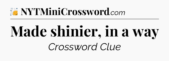 Made shinier, in a way - 7 Little Words