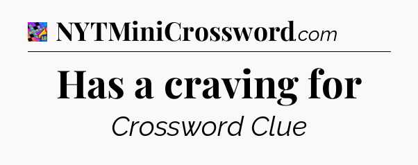 Has a craving for Crossword Clue
