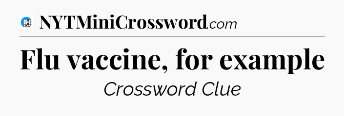 Flu vaccine, for example Crossword Clue