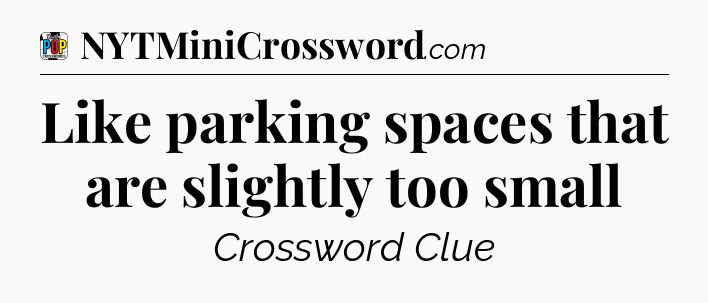 Like parking spaces that are slightly too small Crossword Clue