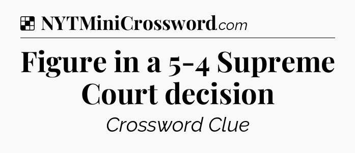 Solution: Figure in a 5-4 Supreme Court decision - NYT Crossword