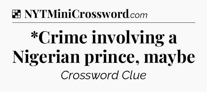 Solution: *Crime involving a Nigerian prince, maybe - NYT Crossword