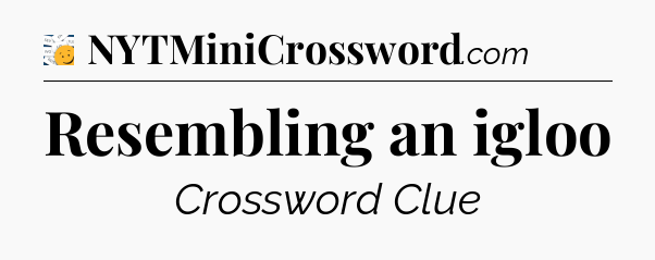 Resembling an igloo - 7 Little Words