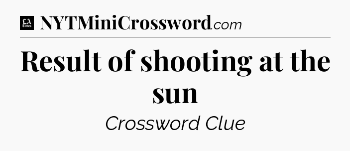 Result of shooting at the sun - LA Times Crossword