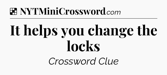 Solution: It helps you change the locks - NYT Crossword