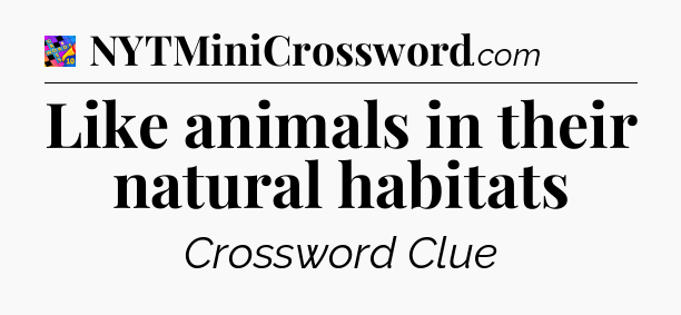 Like animals in their natural habitats Crossword Clue