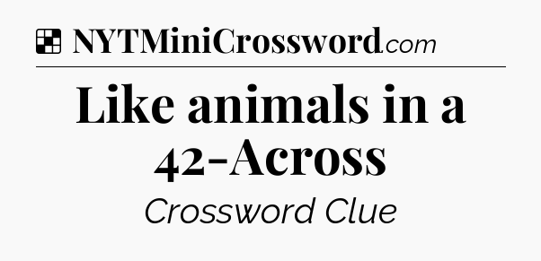 Solution: Like animals in a 42-Across - NYT Crossword