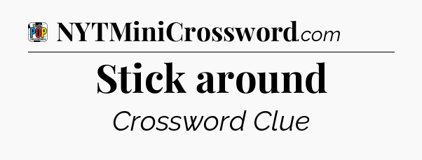Stick around Crossword Clue