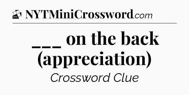 ___ on the back (appreciation) - Daily Themed Mini Crossword
