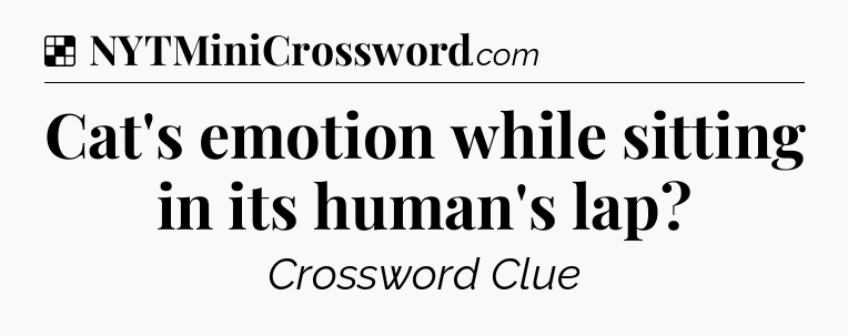 Solution: Cat's emotion while sitting in its human's lap - NYT Crossword