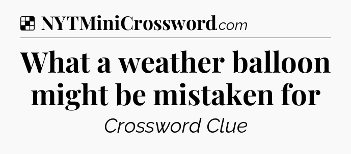 Solution: What a weather balloon might be mistaken for - NYT Crossword