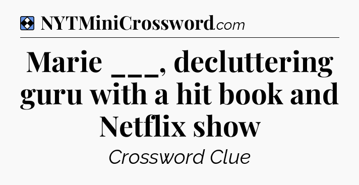 Solution: Marie ___, decluttering guru with a hit book and Netflix show - NYT Mini Crossword