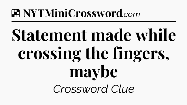 Solution: Statement made while crossing the fingers, maybe - NYT Crossword