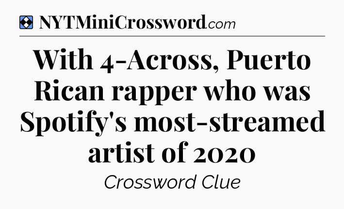 Solution: With 4-Across, Puerto Rican rapper who was Spotify's most-streamed artist of 2020 - NYT Mini Crossword