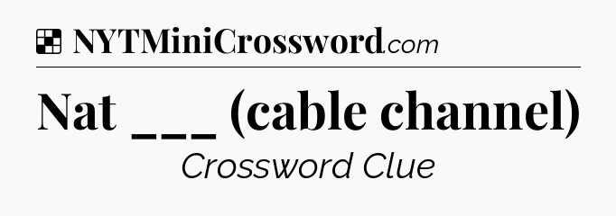 Solution: Nat ___ (cable channel) - NYT Crossword