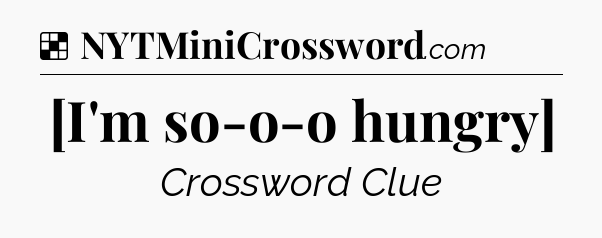 Solution: [I'm so-o-o hungry] - NYT Crossword