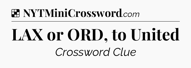 Solution: LAX or ORD, to United - NYT Crossword