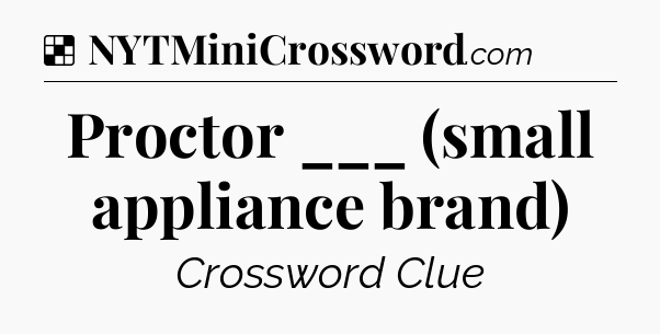 Solution: Proctor ___ (small appliance brand) - NYT Crossword