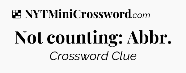 Solution: Not counting: Abbr - NYT Crossword
