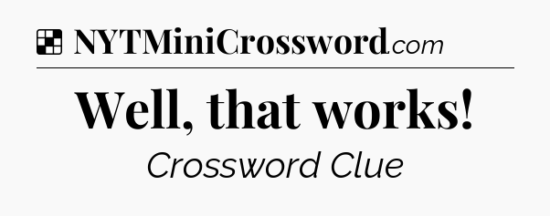 Solution: Well, that works - NYT Crossword