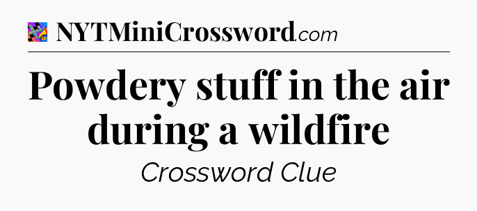 Powdery stuff in the air during a wildfire Crossword Clue