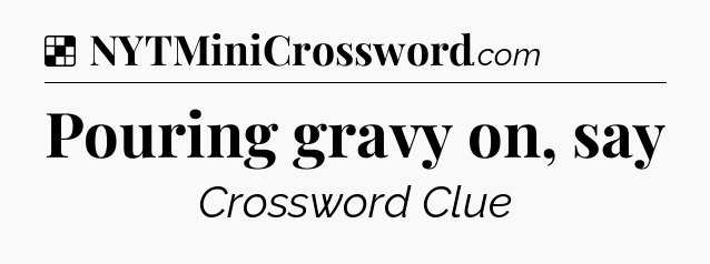 Solution: Pouring gravy on, say - NYT Crossword