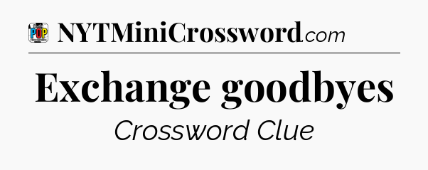 Exchange goodbyes Crossword Clue
