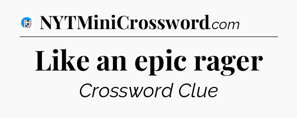 Like an epic rager Crossword Clue