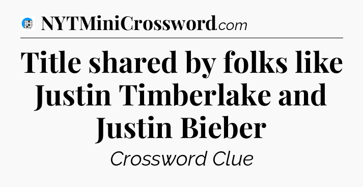 Title shared by folks like Justin Timberlake and Justin Bieber Crossword Clue