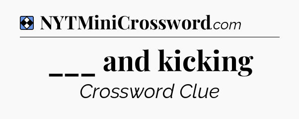 Solution: ___ and kicking - NYT Mini Crossword