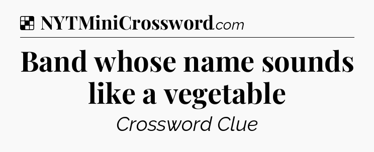 Solution: Band whose name sounds like a vegetable - NYT Crossword