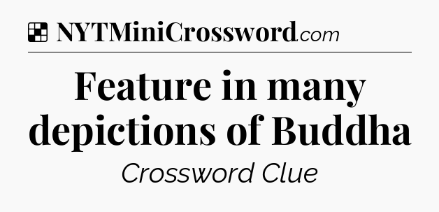 Solution: Feature in many depictions of Buddha - NYT Crossword