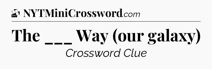 The ___ Way (our galaxy) - Daily Themed Mini Crossword