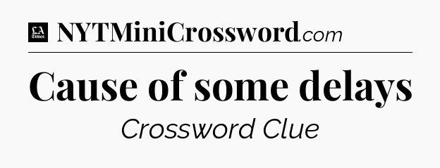 Cause of some delays - LA Times Crossword