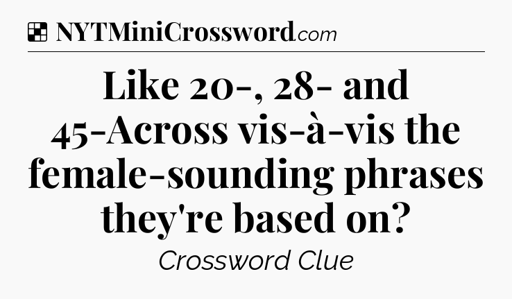 Solution: Like 20-, 28- and 45-Across vis-à-vis the female-sounding phrases they're based on - NYT Crossword