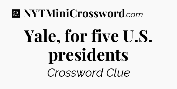 Yale, for five U.S. presidents - LA Times Crossword