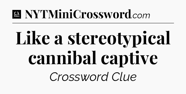 Like a stereotypical cannibal captive - LA Times Crossword