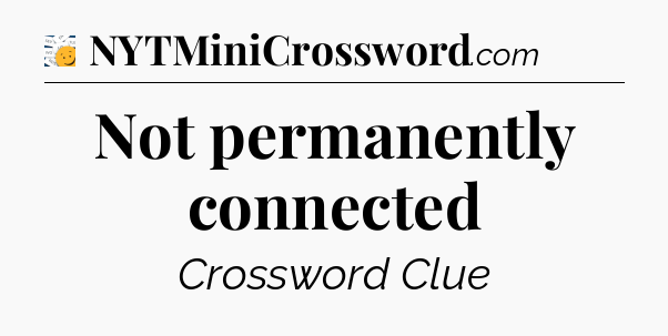 Not permanently connected - 7 Little Words