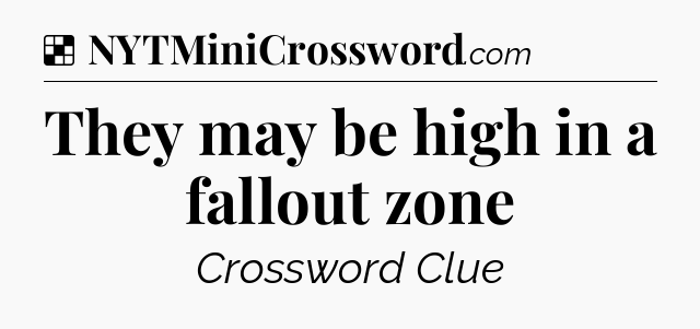 Solution: They may be high in a fallout zone - NYT Crossword