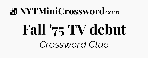 Solution: Fall '75 TV debut - NYT Crossword